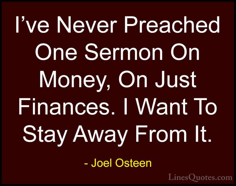 Joel Osteen Quotes (152) - I've Never Preached One Sermon On Mone... - QuotesI've Never Preached One Sermon On Money, On Just Finances. I Want To Stay Away From It.