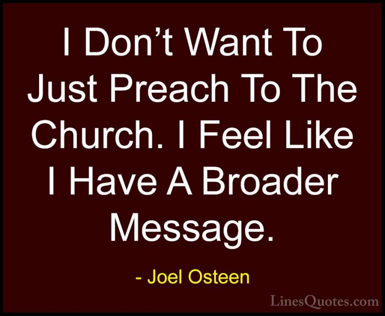 Joel Osteen Quotes (156) - I Don't Want To Just Preach To The Chu... - QuotesI Don't Want To Just Preach To The Church. I Feel Like I Have A Broader Message.
