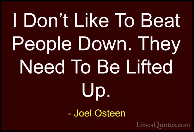 Joel Osteen Quotes (165) - I Don't Like To Beat People Down. They... - QuotesI Don't Like To Beat People Down. They Need To Be Lifted Up.