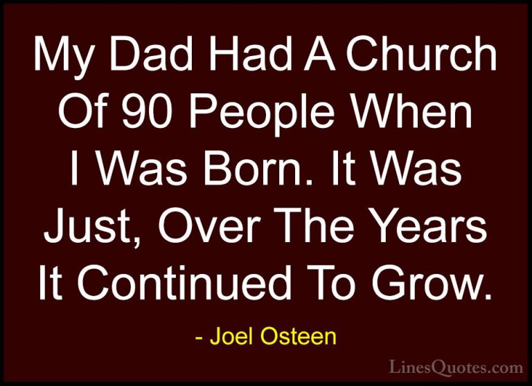 Joel Osteen Quotes (173) - My Dad Had A Church Of 90 People When ... - QuotesMy Dad Had A Church Of 90 People When I Was Born. It Was Just, Over The Years It Continued To Grow.