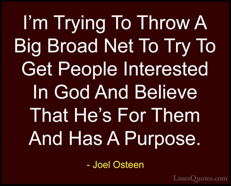 Joel Osteen Quotes (179) - I'm Trying To Throw A Big Broad Net To... - QuotesI'm Trying To Throw A Big Broad Net To Try To Get People Interested In God And Believe That He's For Them And Has A Purpose.