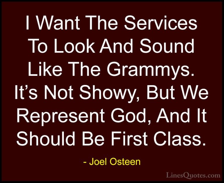 Joel Osteen Quotes (184) - I Want The Services To Look And Sound ... - QuotesI Want The Services To Look And Sound Like The Grammys. It's Not Showy, But We Represent God, And It Should Be First Class.