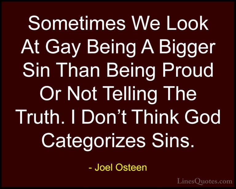 Joel Osteen Quotes (185) - Sometimes We Look At Gay Being A Bigge... - QuotesSometimes We Look At Gay Being A Bigger Sin Than Being Proud Or Not Telling The Truth. I Don't Think God Categorizes Sins.