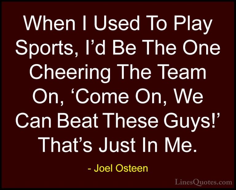 Joel Osteen Quotes (188) - When I Used To Play Sports, I'd Be The... - QuotesWhen I Used To Play Sports, I'd Be The One Cheering The Team On, 'Come On, We Can Beat These Guys!' That's Just In Me.