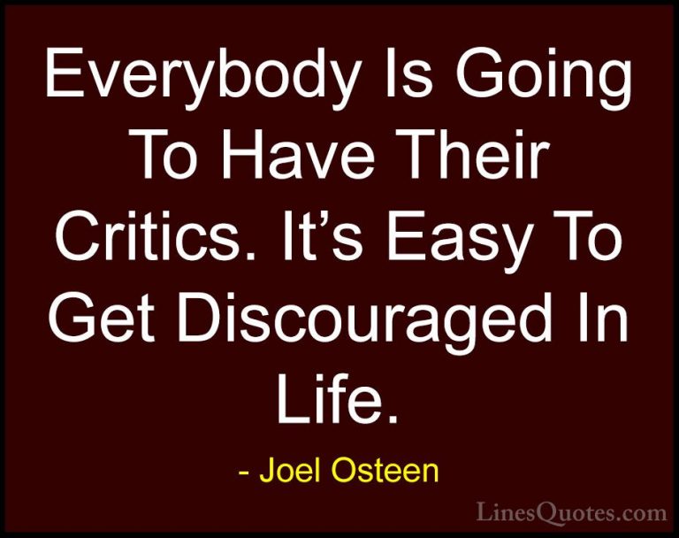 Joel Osteen Quotes (192) - Everybody Is Going To Have Their Criti... - QuotesEverybody Is Going To Have Their Critics. It's Easy To Get Discouraged In Life.