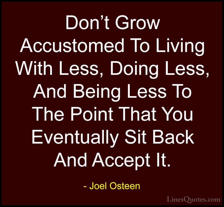 Joel Osteen Quotes (195) - Don't Grow Accustomed To Living With L... - QuotesDon't Grow Accustomed To Living With Less, Doing Less, And Being Less To The Point That You Eventually Sit Back And Accept It.