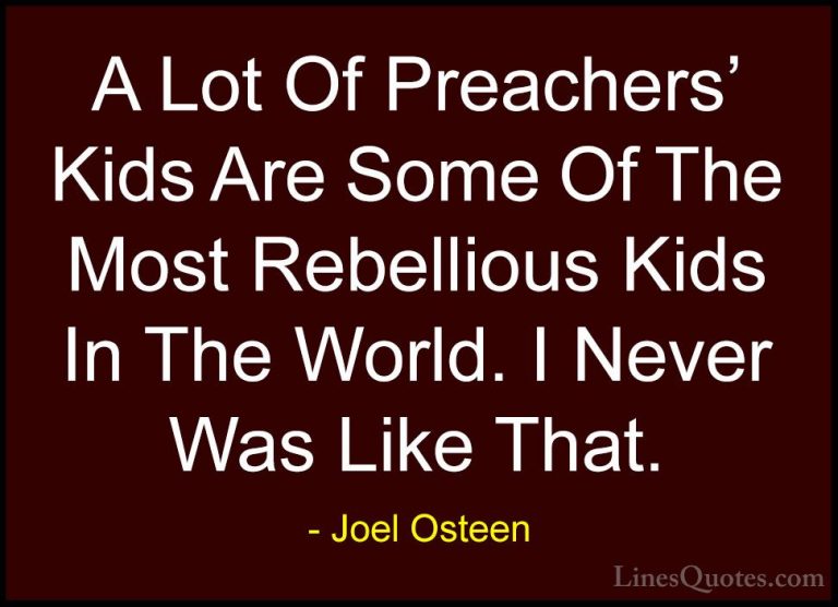 Joel Osteen Quotes (210) - A Lot Of Preachers' Kids Are Some Of T... - QuotesA Lot Of Preachers' Kids Are Some Of The Most Rebellious Kids In The World. I Never Was Like That.