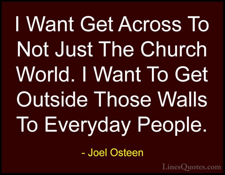 Joel Osteen Quotes (213) - I Want Get Across To Not Just The Chur... - QuotesI Want Get Across To Not Just The Church World. I Want To Get Outside Those Walls To Everyday People.