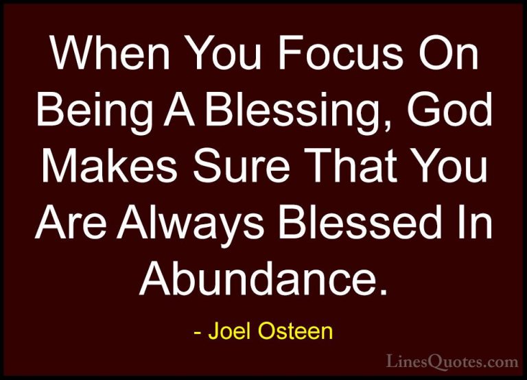 Joel Osteen Quotes (217) - When You Focus On Being A Blessing, Go... - QuotesWhen You Focus On Being A Blessing, God Makes Sure That You Are Always Blessed In Abundance.