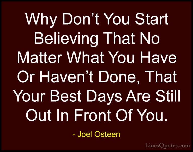 Joel Osteen Quotes (242) - Why Don't You Start Believing That No ... - QuotesWhy Don't You Start Believing That No Matter What You Have Or Haven't Done, That Your Best Days Are Still Out In Front Of You.