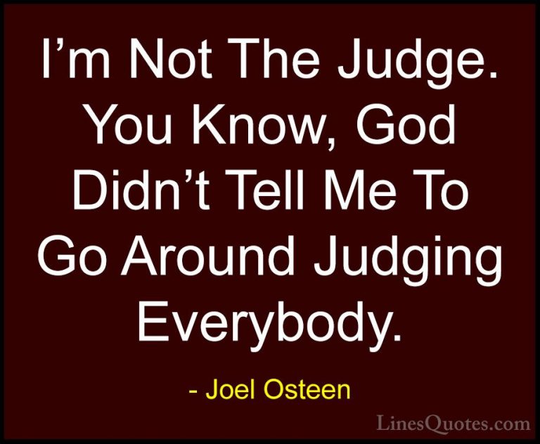 Joel Osteen Quotes (246) - I'm Not The Judge. You Know, God Didn'... - QuotesI'm Not The Judge. You Know, God Didn't Tell Me To Go Around Judging Everybody.