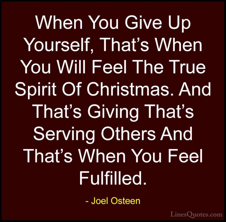 Joel Osteen Quotes (250) - When You Give Up Yourself, That's When... - QuotesWhen You Give Up Yourself, That's When You Will Feel The True Spirit Of Christmas. And That's Giving That's Serving Others And That's When You Feel Fulfilled.