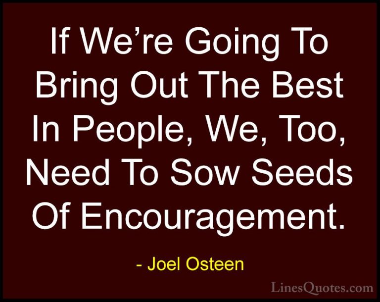 Joel Osteen Quotes (256) - If We're Going To Bring Out The Best I... - QuotesIf We're Going To Bring Out The Best In People, We, Too, Need To Sow Seeds Of Encouragement.