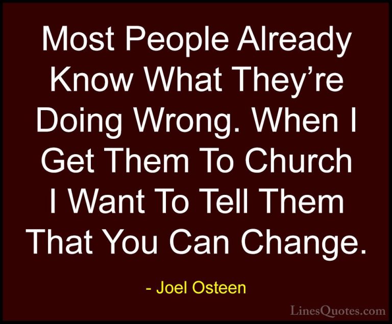 Joel Osteen Quotes (267) - Most People Already Know What They're ... - QuotesMost People Already Know What They're Doing Wrong. When I Get Them To Church I Want To Tell Them That You Can Change.
