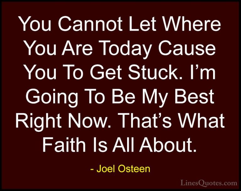 Joel Osteen Quotes (283) - You Cannot Let Where You Are Today Cau... - QuotesYou Cannot Let Where You Are Today Cause You To Get Stuck. I'm Going To Be My Best Right Now. That's What Faith Is All About.