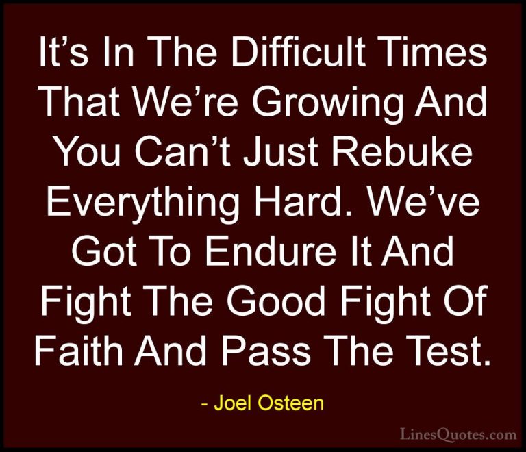 Joel Osteen Quotes (287) - It's In The Difficult Times That We're... - QuotesIt's In The Difficult Times That We're Growing And You Can't Just Rebuke Everything Hard. We've Got To Endure It And Fight The Good Fight Of Faith And Pass The Test.