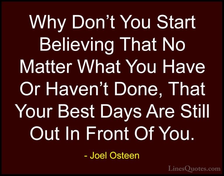 Joel Osteen Quotes (29) - Why Don't You Start Believing That No M... - QuotesWhy Don't You Start Believing That No Matter What You Have Or Haven't Done, That Your Best Days Are Still Out In Front Of You.