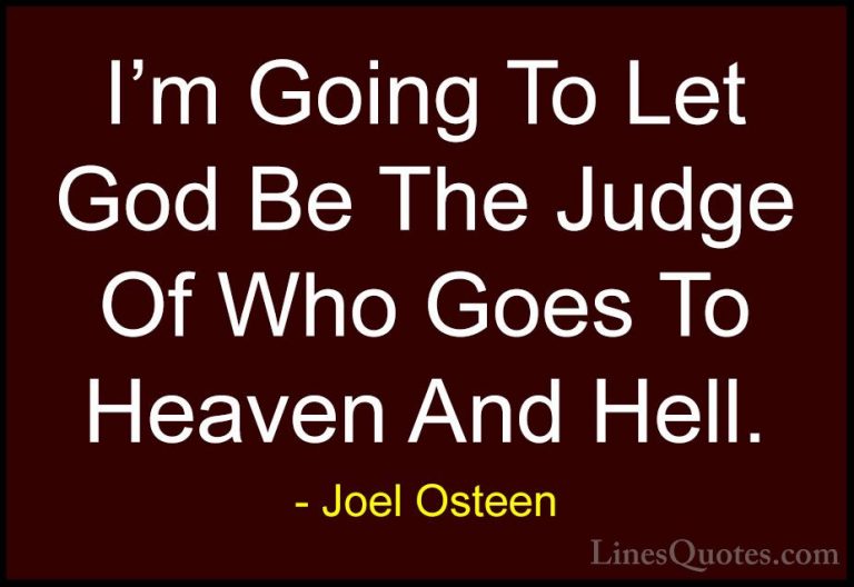 Joel Osteen Quotes (306) - I'm Going To Let God Be The Judge Of W... - QuotesI'm Going To Let God Be The Judge Of Who Goes To Heaven And Hell.