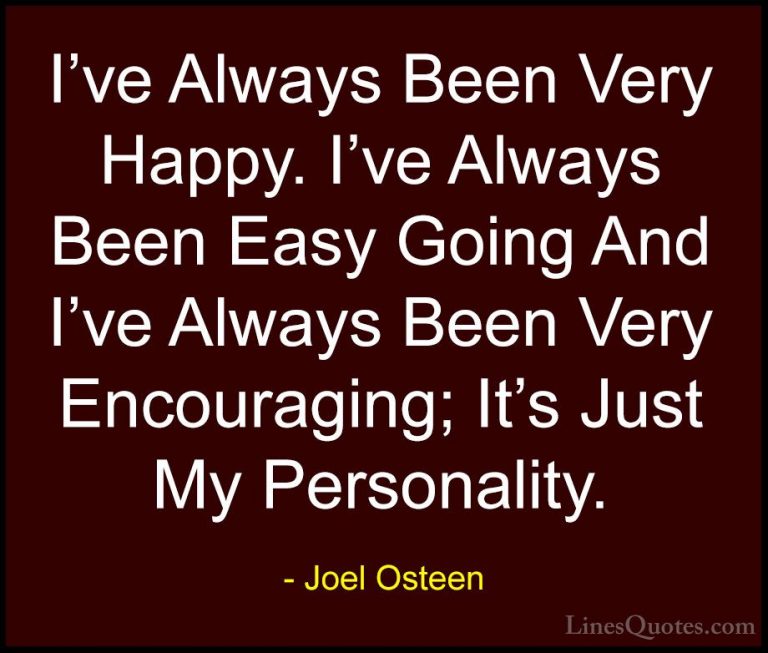 Joel Osteen Quotes (312) - I've Always Been Very Happy. I've Alwa... - QuotesI've Always Been Very Happy. I've Always Been Easy Going And I've Always Been Very Encouraging; It's Just My Personality.