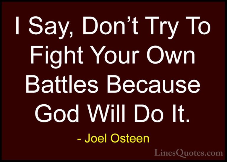 Joel Osteen Quotes (318) - I Say, Don't Try To Fight Your Own Bat... - QuotesI Say, Don't Try To Fight Your Own Battles Because God Will Do It.