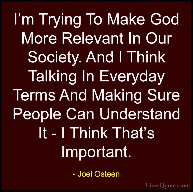 Joel Osteen Quotes (322) - I'm Trying To Make God More Relevant I... - QuotesI'm Trying To Make God More Relevant In Our Society. And I Think Talking In Everyday Terms And Making Sure People Can Understand It - I Think That's Important.