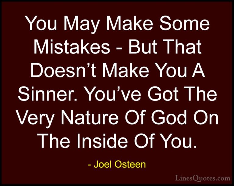 Joel Osteen Quotes (323) - You May Make Some Mistakes - But That ... - QuotesYou May Make Some Mistakes - But That Doesn't Make You A Sinner. You've Got The Very Nature Of God On The Inside Of You.