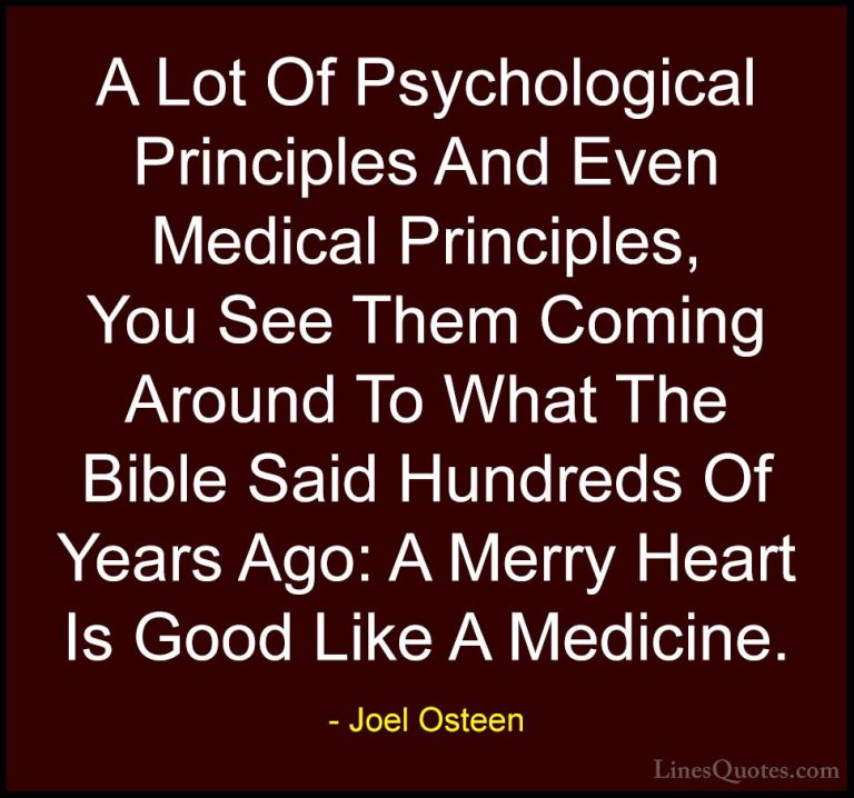 Joel Osteen Quotes (327) - A Lot Of Psychological Principles And ... - QuotesA Lot Of Psychological Principles And Even Medical Principles, You See Them Coming Around To What The Bible Said Hundreds Of Years Ago: A Merry Heart Is Good Like A Medicine.