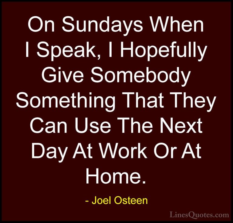 Joel Osteen Quotes (381) - On Sundays When I Speak, I Hopefully G... - QuotesOn Sundays When I Speak, I Hopefully Give Somebody Something That They Can Use The Next Day At Work Or At Home.