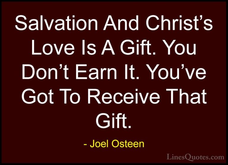 Joel Osteen Quotes (98) - Salvation And Christ's Love Is A Gift. ... - QuotesSalvation And Christ's Love Is A Gift. You Don't Earn It. You've Got To Receive That Gift.