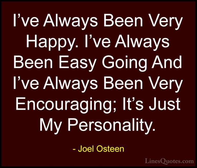 Joel Osteen Quotes (99) - I've Always Been Very Happy. I've Alway... - QuotesI've Always Been Very Happy. I've Always Been Easy Going And I've Always Been Very Encouraging; It's Just My Personality.
