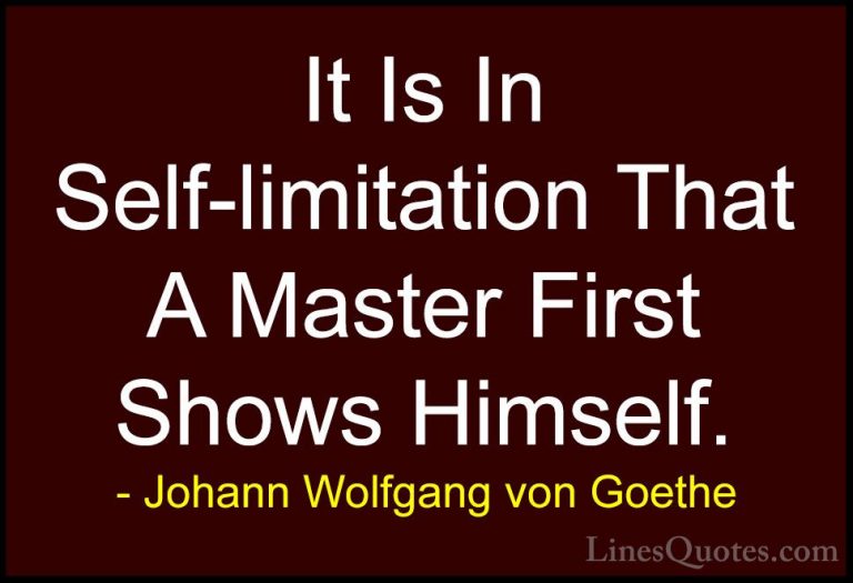 Johann Wolfgang von Goethe Quotes (101) - It Is In Self-limitatio... - QuotesIt Is In Self-limitation That A Master First Shows Himself.
