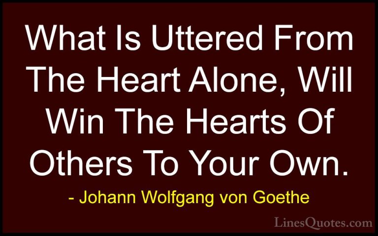 Johann Wolfgang von Goethe Quotes (105) - What Is Uttered From Th... - QuotesWhat Is Uttered From The Heart Alone, Will Win The Hearts Of Others To Your Own.