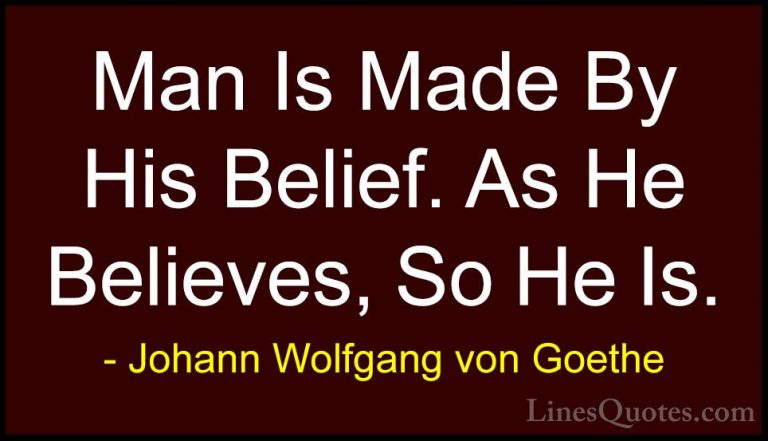 Johann Wolfgang von Goethe Quotes (107) - Man Is Made By His Beli... - QuotesMan Is Made By His Belief. As He Believes, So He Is.
