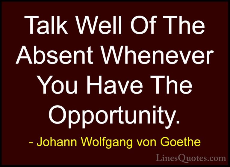 Johann Wolfgang von Goethe Quotes (108) - Talk Well Of The Absent... - QuotesTalk Well Of The Absent Whenever You Have The Opportunity.