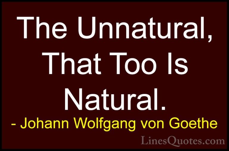 Johann Wolfgang von Goethe Quotes (112) - The Unnatural, That Too... - QuotesThe Unnatural, That Too Is Natural.