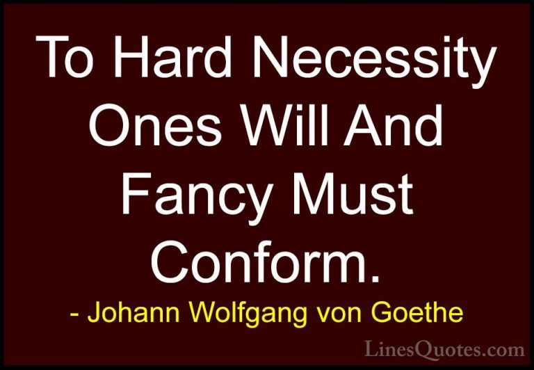 Johann Wolfgang von Goethe Quotes (114) - To Hard Necessity Ones ... - QuotesTo Hard Necessity Ones Will And Fancy Must Conform.