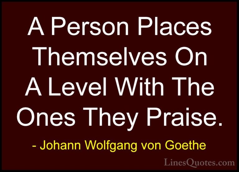 Johann Wolfgang von Goethe Quotes (115) - A Person Places Themsel... - QuotesA Person Places Themselves On A Level With The Ones They Praise.