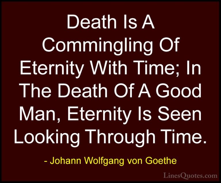 Johann Wolfgang von Goethe Quotes (118) - Death Is A Commingling ... - QuotesDeath Is A Commingling Of Eternity With Time; In The Death Of A Good Man, Eternity Is Seen Looking Through Time.