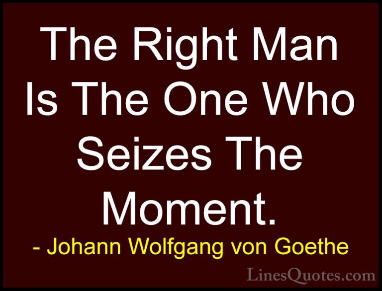 Johann Wolfgang von Goethe Quotes (122) - The Right Man Is The On... - QuotesThe Right Man Is The One Who Seizes The Moment.