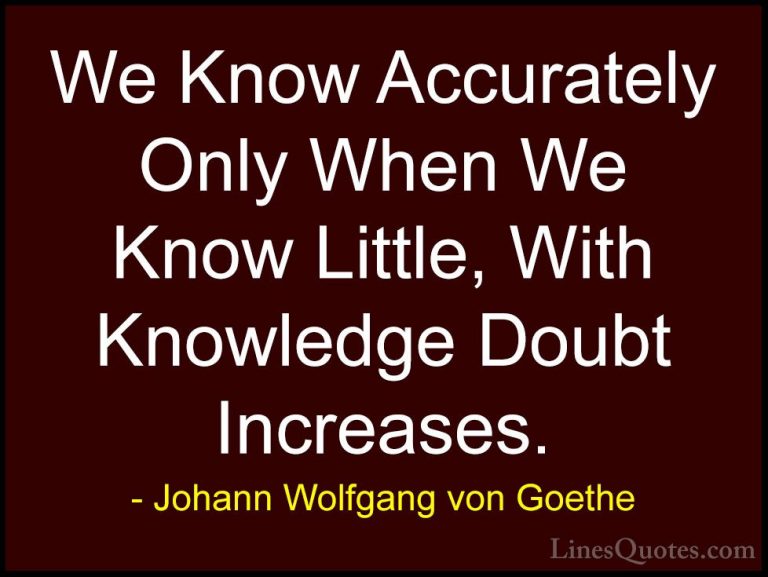 Johann Wolfgang von Goethe Quotes (128) - We Know Accurately Only... - QuotesWe Know Accurately Only When We Know Little, With Knowledge Doubt Increases.