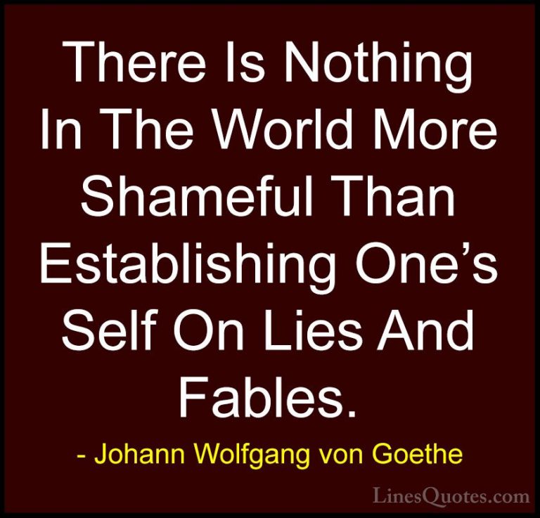 Johann Wolfgang von Goethe Quotes (131) - There Is Nothing In The... - QuotesThere Is Nothing In The World More Shameful Than Establishing One's Self On Lies And Fables.