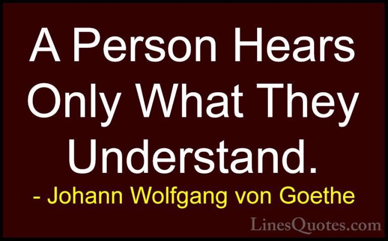Johann Wolfgang von Goethe Quotes (132) - A Person Hears Only Wha... - QuotesA Person Hears Only What They Understand.