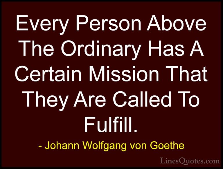 Johann Wolfgang von Goethe Quotes (133) - Every Person Above The ... - QuotesEvery Person Above The Ordinary Has A Certain Mission That They Are Called To Fulfill.