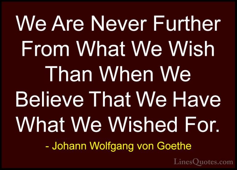 Johann Wolfgang von Goethe Quotes (136) - We Are Never Further Fr... - QuotesWe Are Never Further From What We Wish Than When We Believe That We Have What We Wished For.