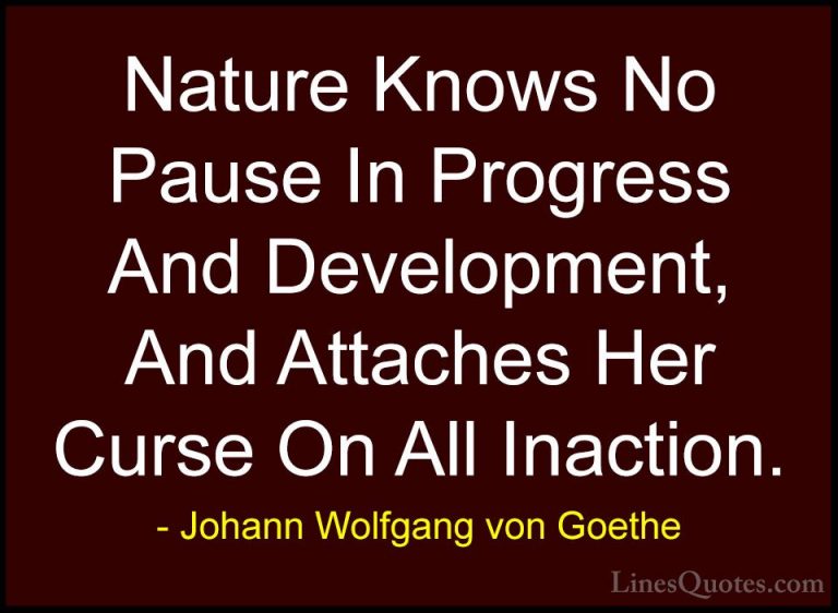 Johann Wolfgang von Goethe Quotes (137) - Nature Knows No Pause I... - QuotesNature Knows No Pause In Progress And Development, And Attaches Her Curse On All Inaction.