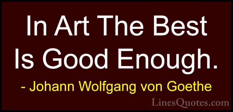 Johann Wolfgang von Goethe Quotes (14) - In Art The Best Is Good ... - QuotesIn Art The Best Is Good Enough.