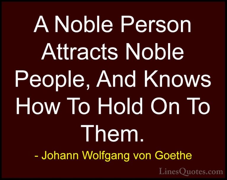 Johann Wolfgang von Goethe Quotes (144) - A Noble Person Attracts... - QuotesA Noble Person Attracts Noble People, And Knows How To Hold On To Them.