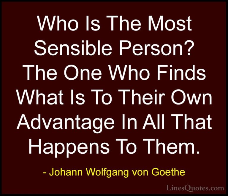Johann Wolfgang von Goethe Quotes (148) - Who Is The Most Sensibl... - QuotesWho Is The Most Sensible Person? The One Who Finds What Is To Their Own Advantage In All That Happens To Them.