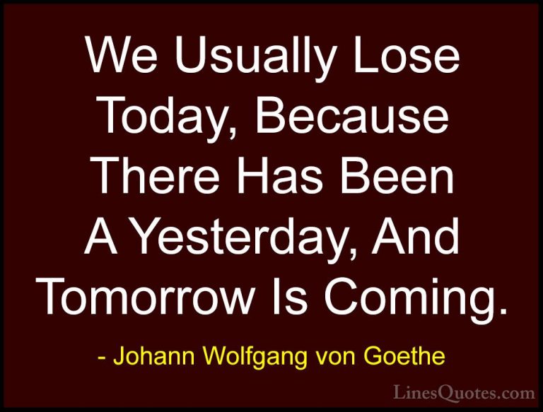 Johann Wolfgang von Goethe Quotes (15) - We Usually Lose Today, B... - QuotesWe Usually Lose Today, Because There Has Been A Yesterday, And Tomorrow Is Coming.