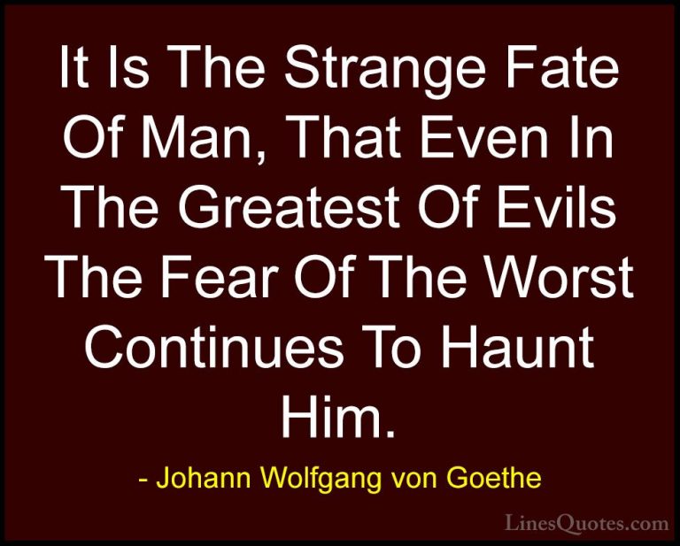 Johann Wolfgang von Goethe Quotes (150) - It Is The Strange Fate ... - QuotesIt Is The Strange Fate Of Man, That Even In The Greatest Of Evils The Fear Of The Worst Continues To Haunt Him.